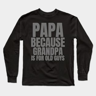 Papa Because Grandpa Is For Old Guys Long Sleeve T-Shirt